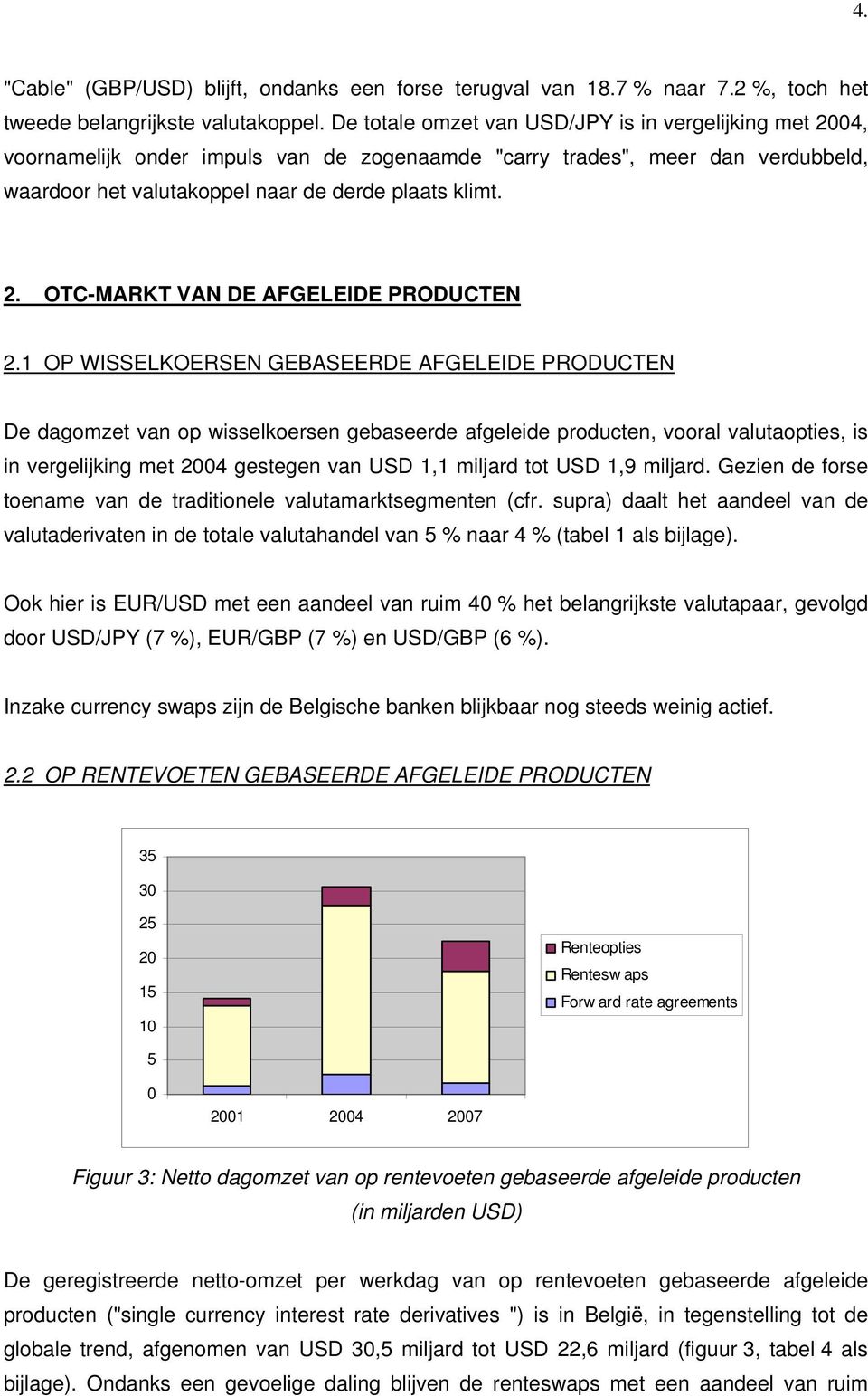 1 OP WISSELKOERSEN GEBASEERDE AFGELEIDE PRODUCTEN De dagomzet van op wisselkoersen gebaseerde afgeleide producten, vooral valutaopties, is in vergelijking met 2004 gestegen van USD 1,1 miljard tot