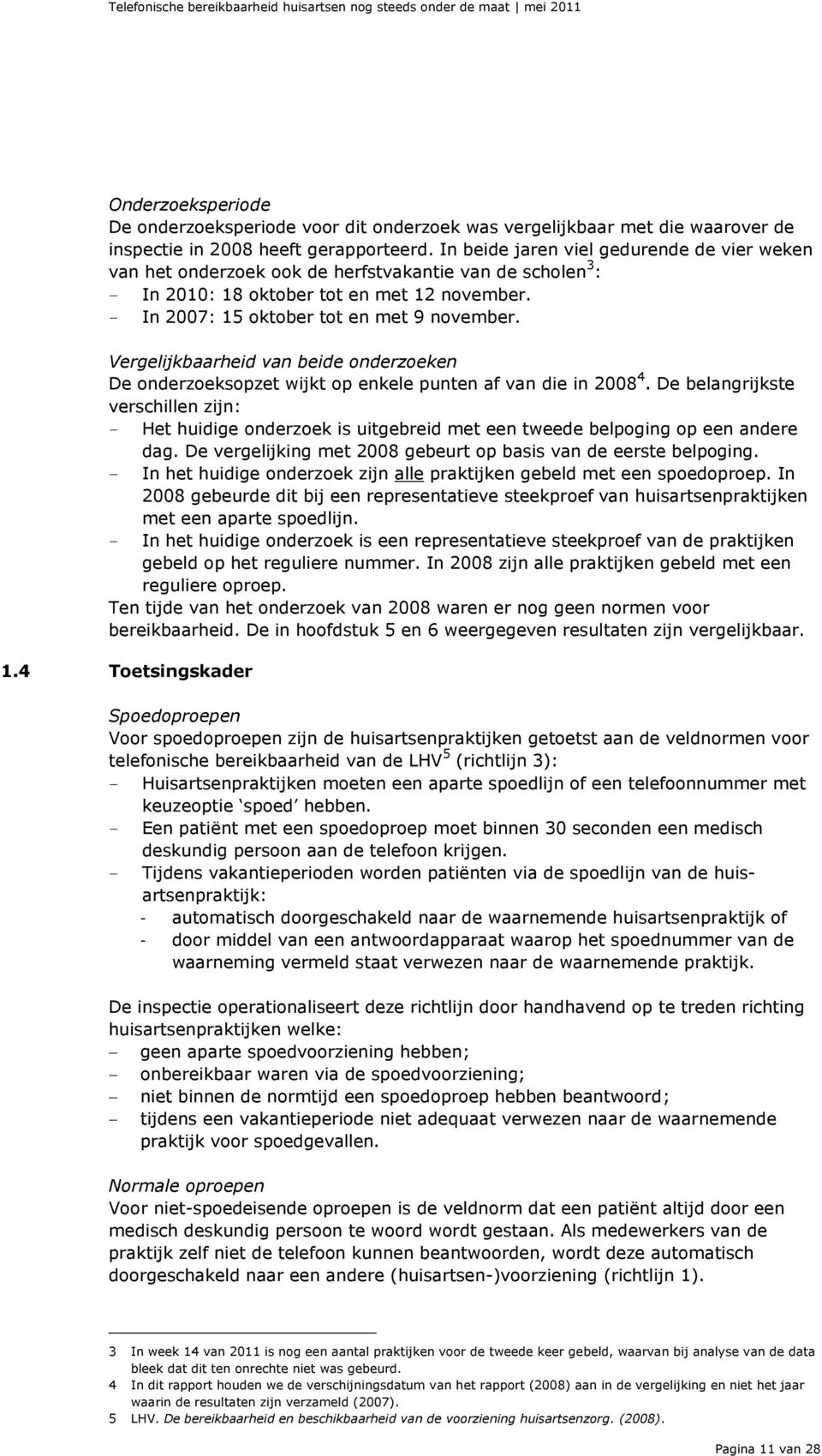 - In 2007: 15 oktober tot en met 9 november. Vergelijkbaarheid van beide onderzoeken De onderzoeksopzet wijkt op enkele punten af van die in 2008 4.