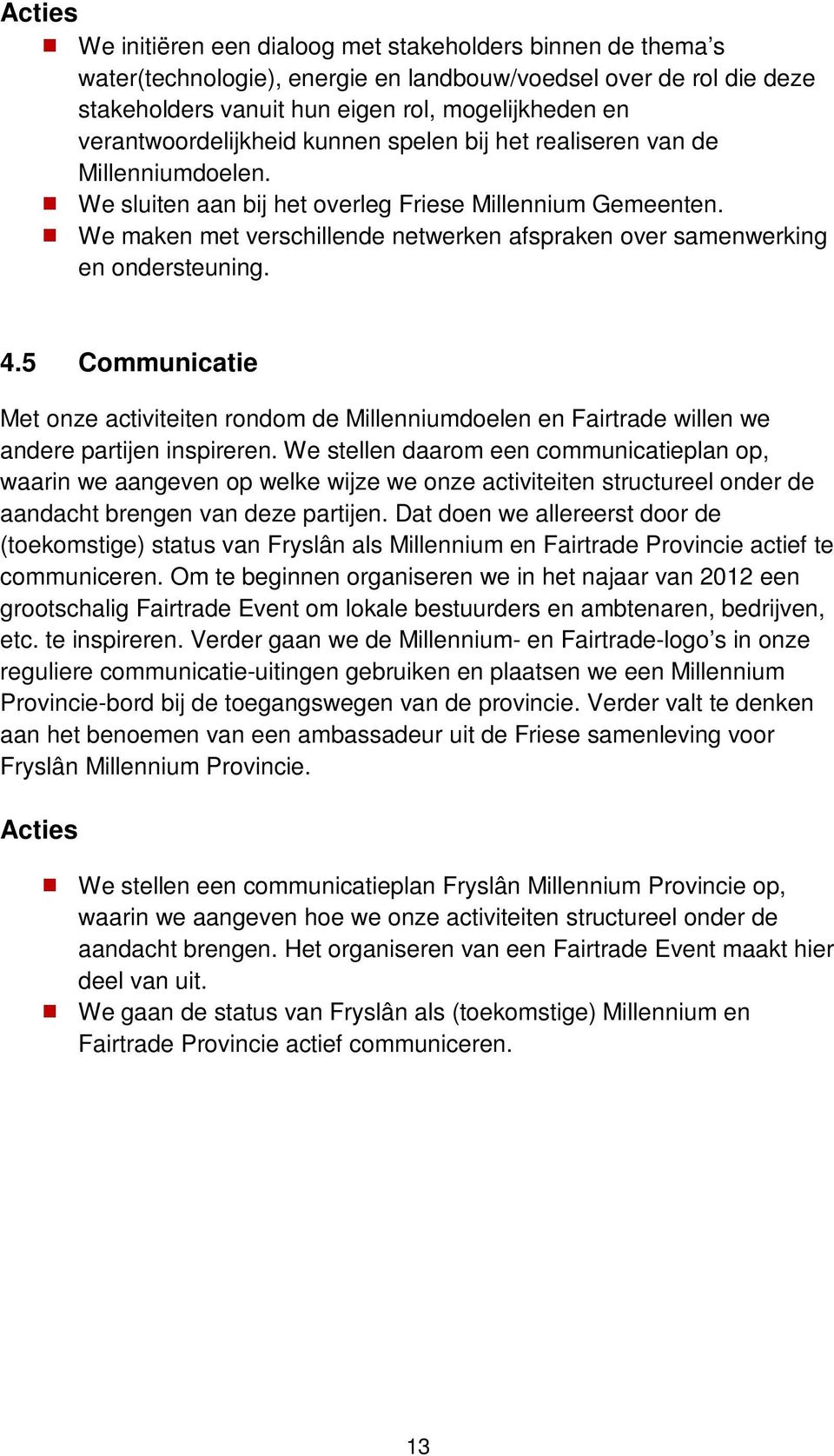 We maken met verschillende netwerken afspraken over samenwerking en ondersteuning. 4.5 Communicatie Met onze activiteiten rondom de Millenniumdoelen en Fairtrade willen we andere partijen inspireren.