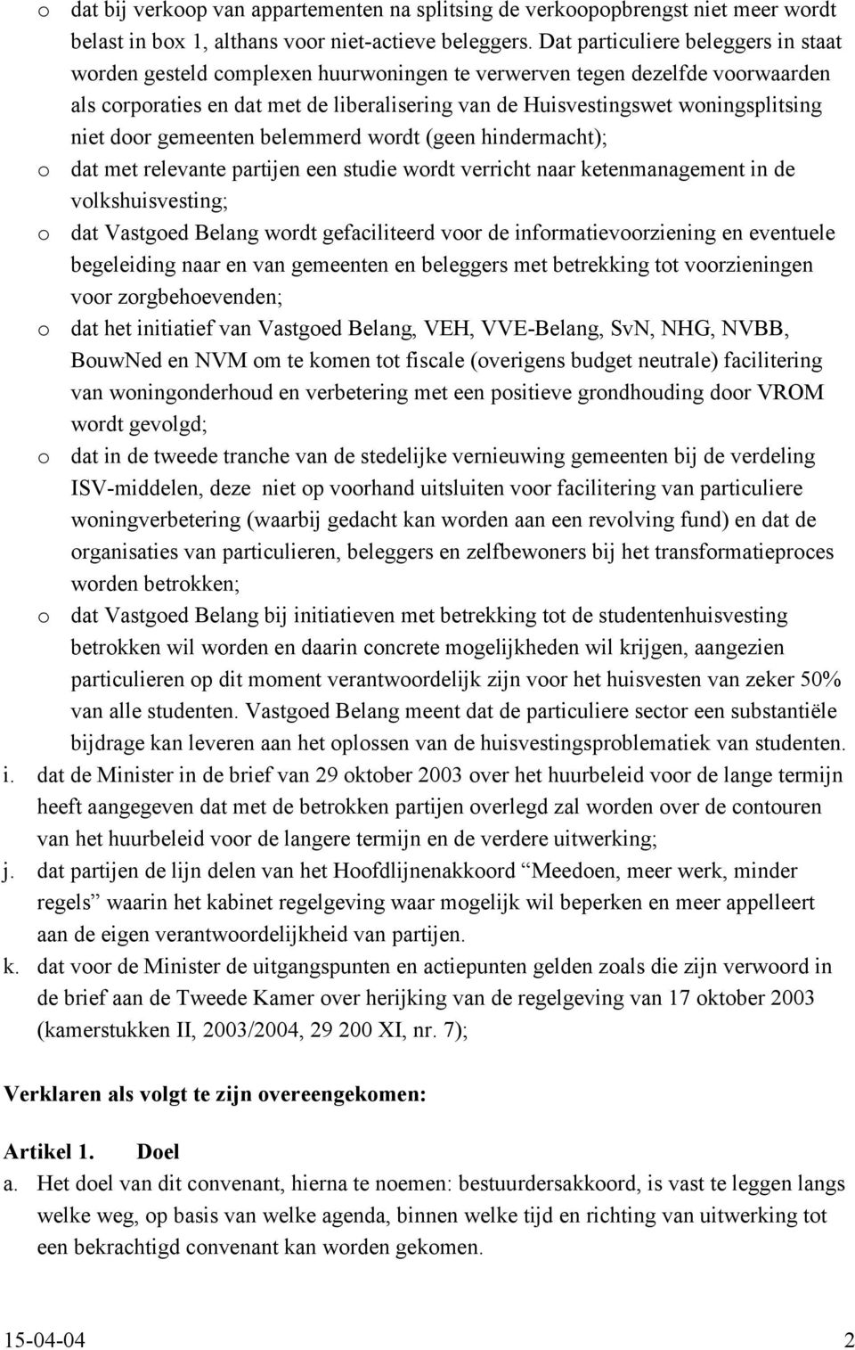 niet door gemeenten belemmerd wordt (geen hindermacht); o dat met relevante partijen een studie wordt verricht naar ketenmanagement in de volkshuisvesting; o dat Vastgoed Belang wordt gefaciliteerd