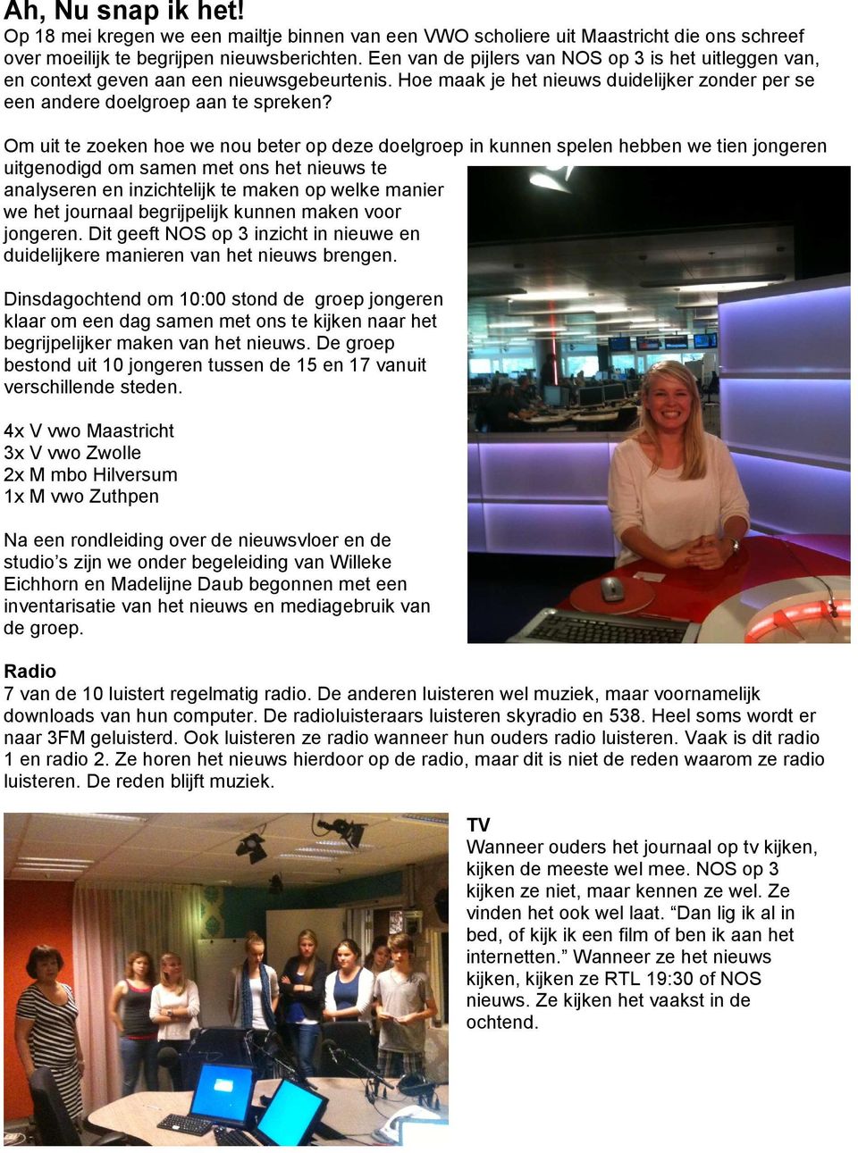 Om uit te zoeken hoe we nou beter op deze doelgroep in kunnen spelen hebben we tien jongeren uitgenodigd om samen met ons het nieuws te analyseren en inzichtelijk te maken op welke manier we het