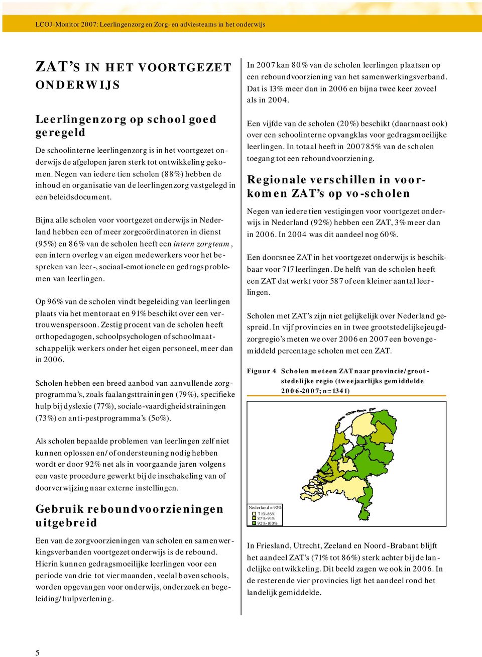 Bijna alle scholen voor voortgezet onderwijs in Nederland hebben een of meer zorgcoördinatoren in dienst (95%) en 86% van de scholen heeft een intern zorgteam, een intern overleg v an eigen