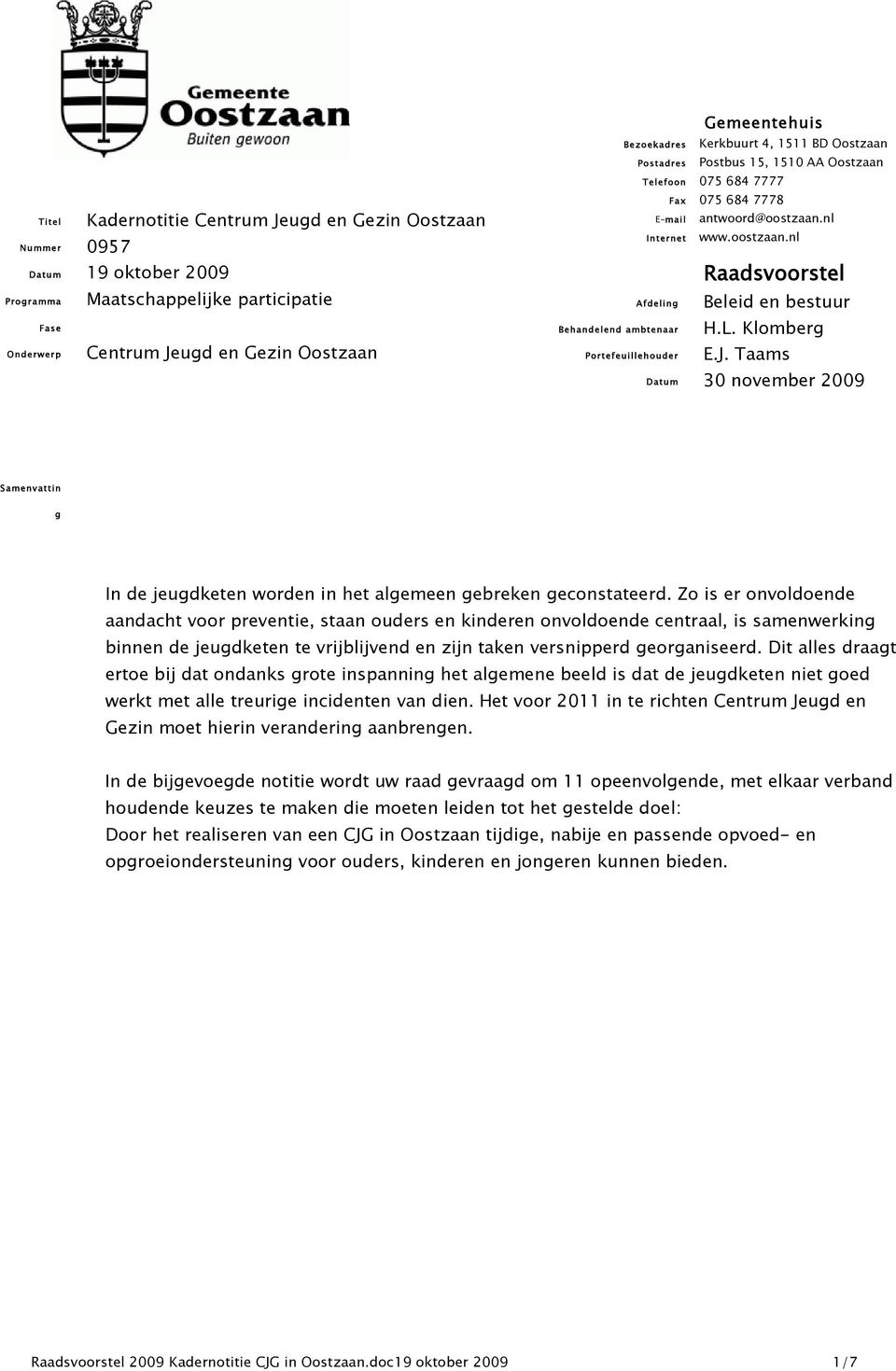 nl www.oostzaan.nl Raadsvoorstel Beleid en bestuur H.L. Klomberg E.J. Taams 30 november 2009 Samenvattin g In de jeugdketen worden in het algemeen gebreken geconstateerd.