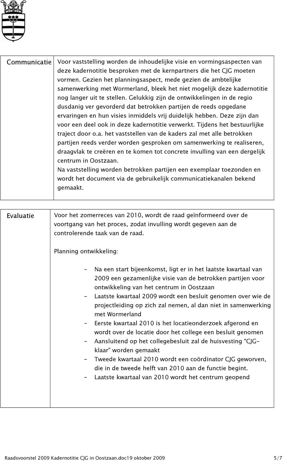 Gelukkig zijn de ontwikkelingen in de regio dusdanig ver gevorderd dat betrokken partijen de reeds opgedane ervaringen en hun visies inmiddels vrij duidelijk hebben.