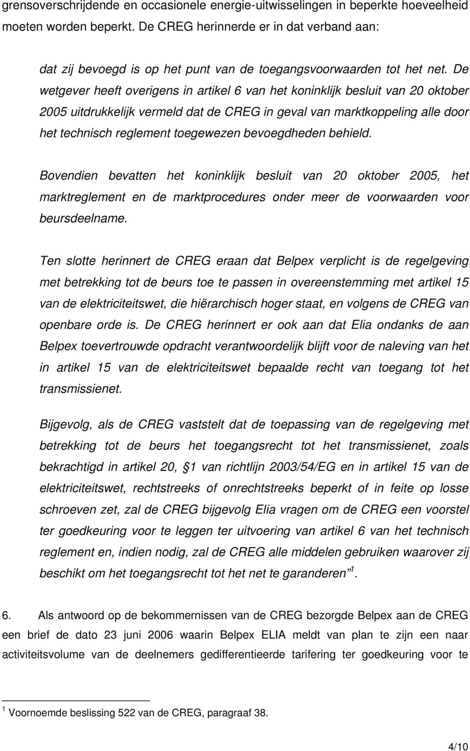 De wetgever heeft overigens in artikel 6 van het koninklijk besluit van 20 oktober 2005 uitdrukkelijk vermeld dat de CREG in geval van marktkoppeling alle door het technisch reglement toegewezen