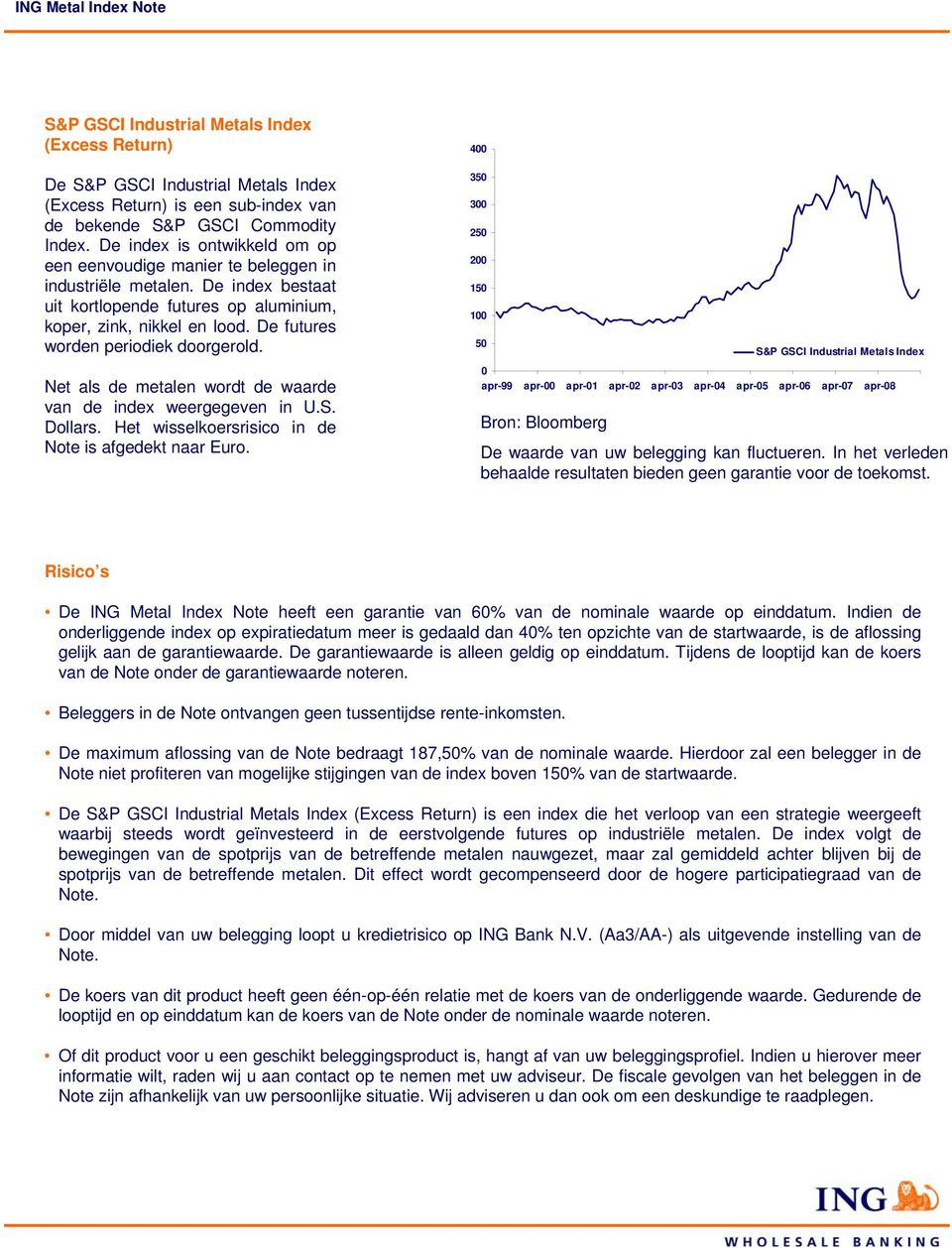 De futures worden periodiek doorgerold. 350 300 250 200 150 100 50 S&P GSCI Industrial Metals Index Net als de metalen wordt de waarde van de index weergegeven in U.S. Dollars.