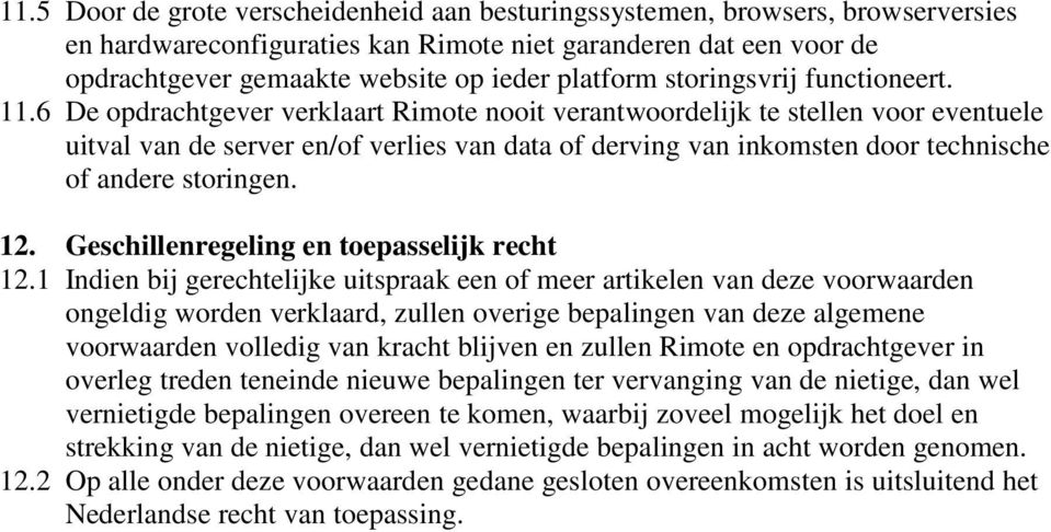 6 De opdrachtgever verklaart Rimote nooit verantwoordelijk te stellen voor eventuele uitval van de server en/of verlies van data of derving van inkomsten door technische of andere storingen. 12.