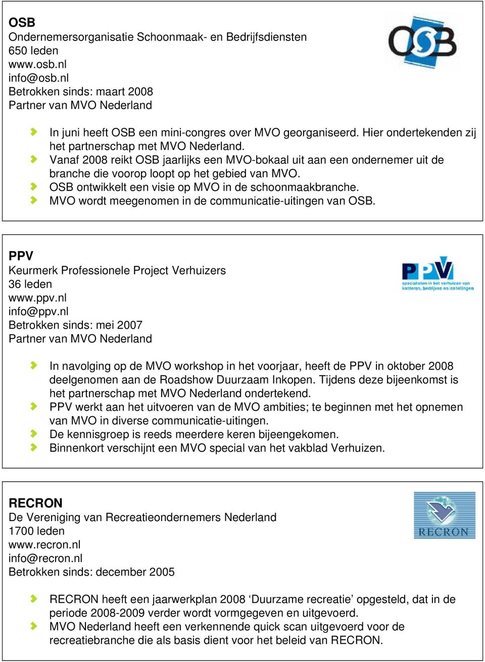 OSB ontwikkelt een visie op MVO in de schoonmaakbranche. MVO wordt meegenomen in de communicatie-uitingen van OSB. PPV Keurmerk Professionele Project Verhuizers 36 leden www.ppv.nl info@ppv.