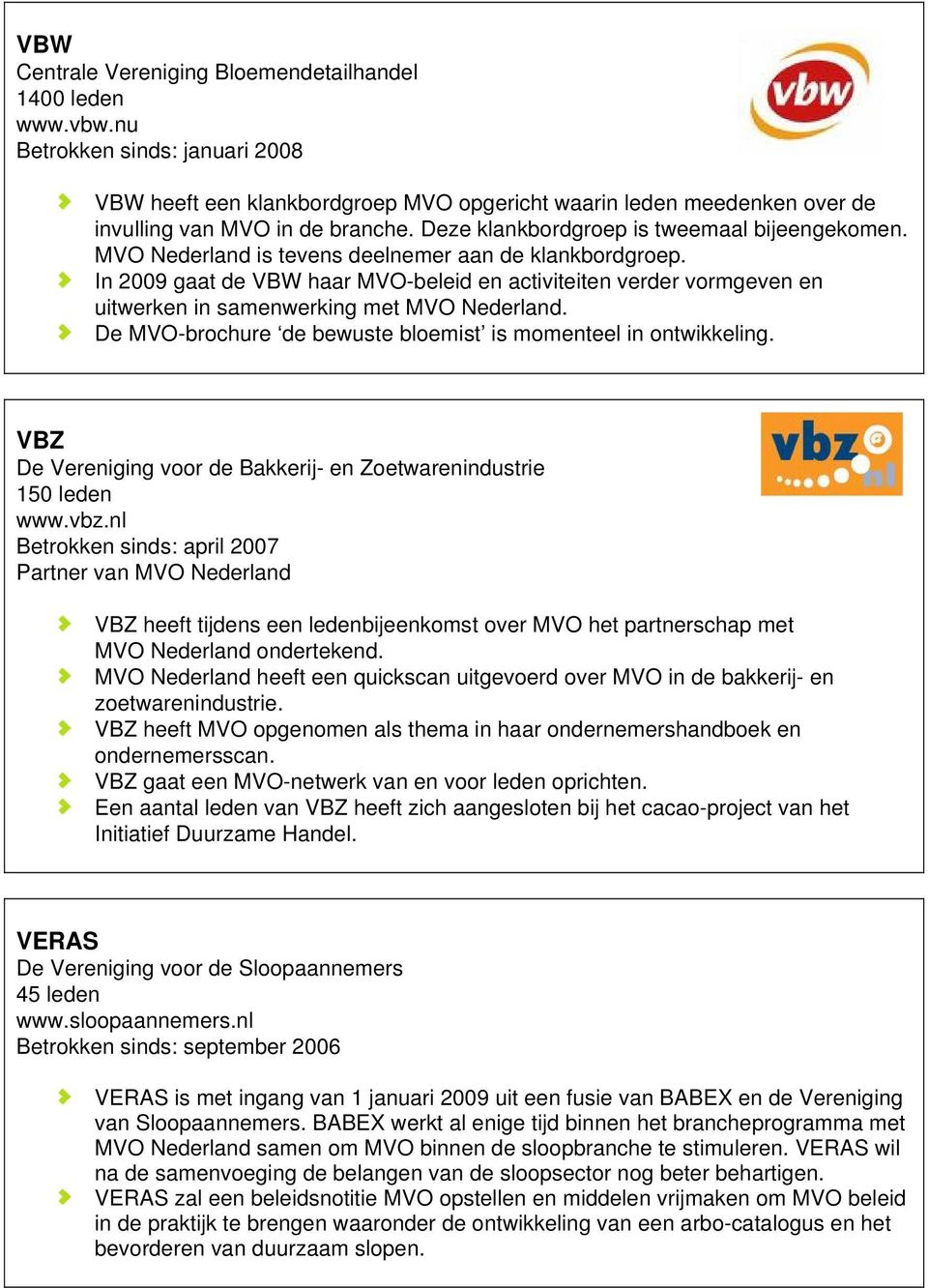 MVO Nederland is tevens deelnemer aan de klankbordgroep. In 2009 gaat de VBW haar MVO-beleid en activiteiten verder vormgeven en uitwerken in samenwerking met MVO Nederland.