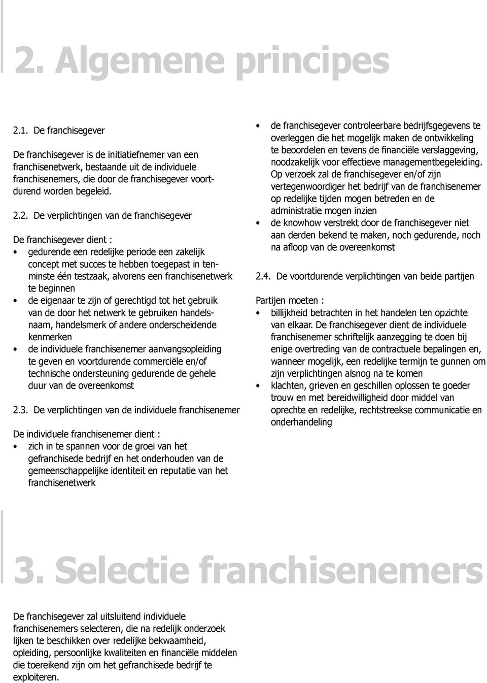 2. De verplichtingen van de franchisegever De franchisegever dient : gedurende een redelijke periode een zakelijk concept met succes te hebben toegepast in tenminste één testzaak, alvorens een