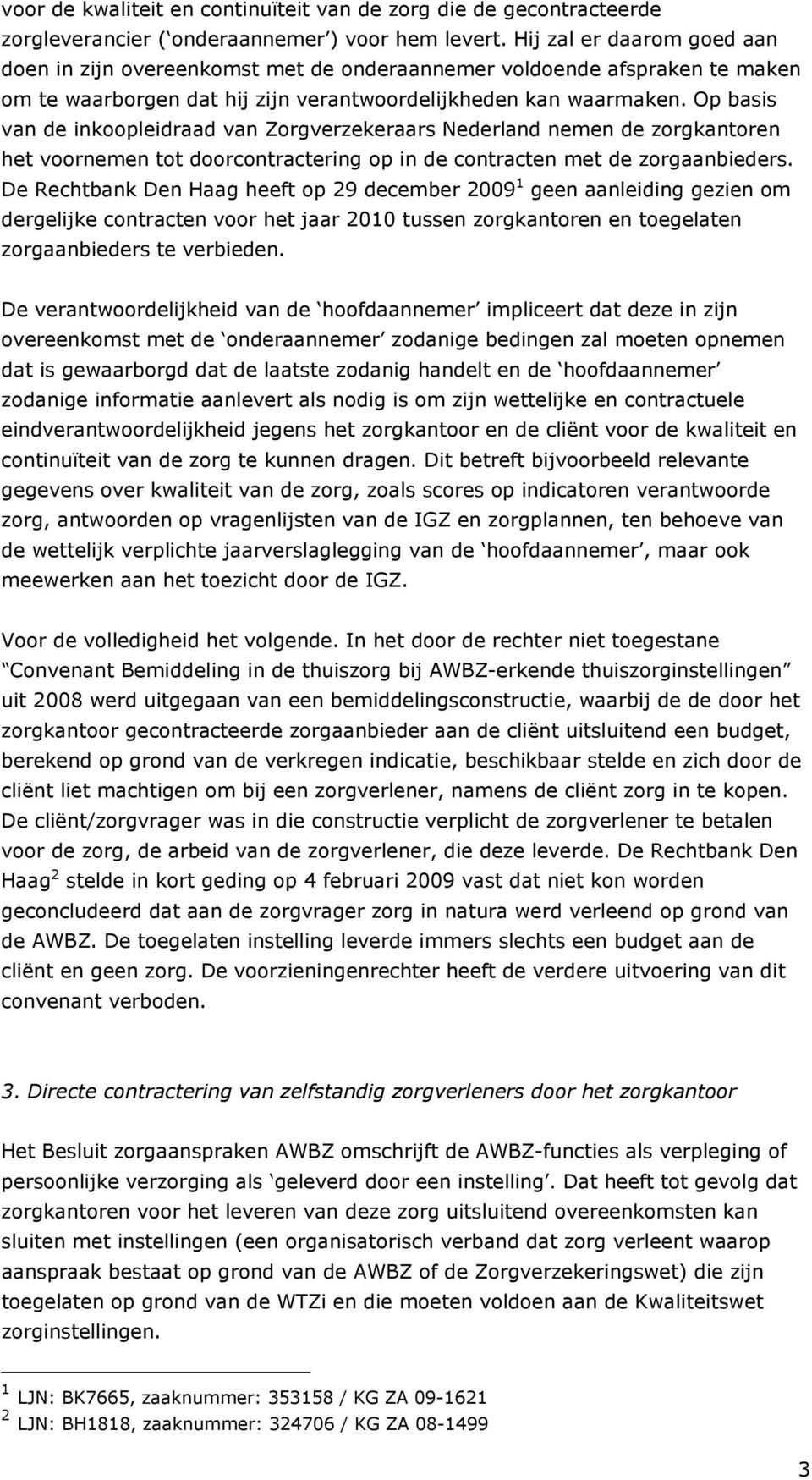 Op basis van de inkoopleidraad van Zorgverzekeraars Nederland nemen de zorgkantoren het voornemen tot doorcontractering op in de contracten met de zorgaanbieders.