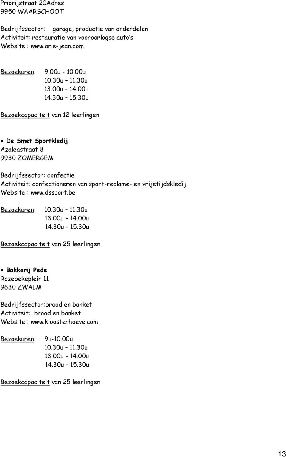 com Bezoekcapaciteit van 12 leerlingen De Smet Sportkledij Azaleastraat 8 9930 ZOMERGEM Bedrijfssector: confectie Activiteit: