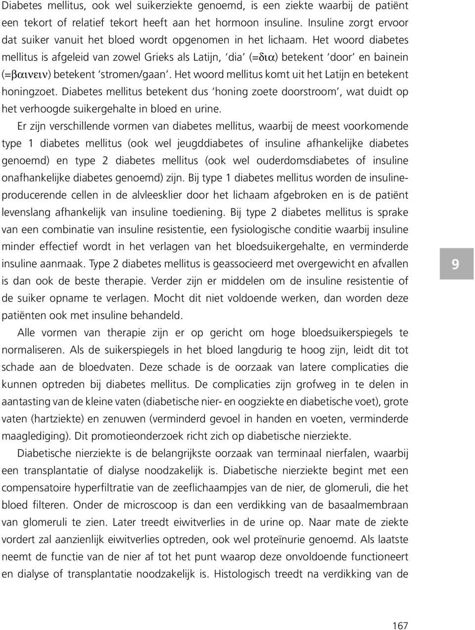 Het woord diabetes mellitus is afgeleid van zowel Grieks als Latijn, dia (=δια) betekent door en bainein (=βαινειν) betekent stromen/gaan.