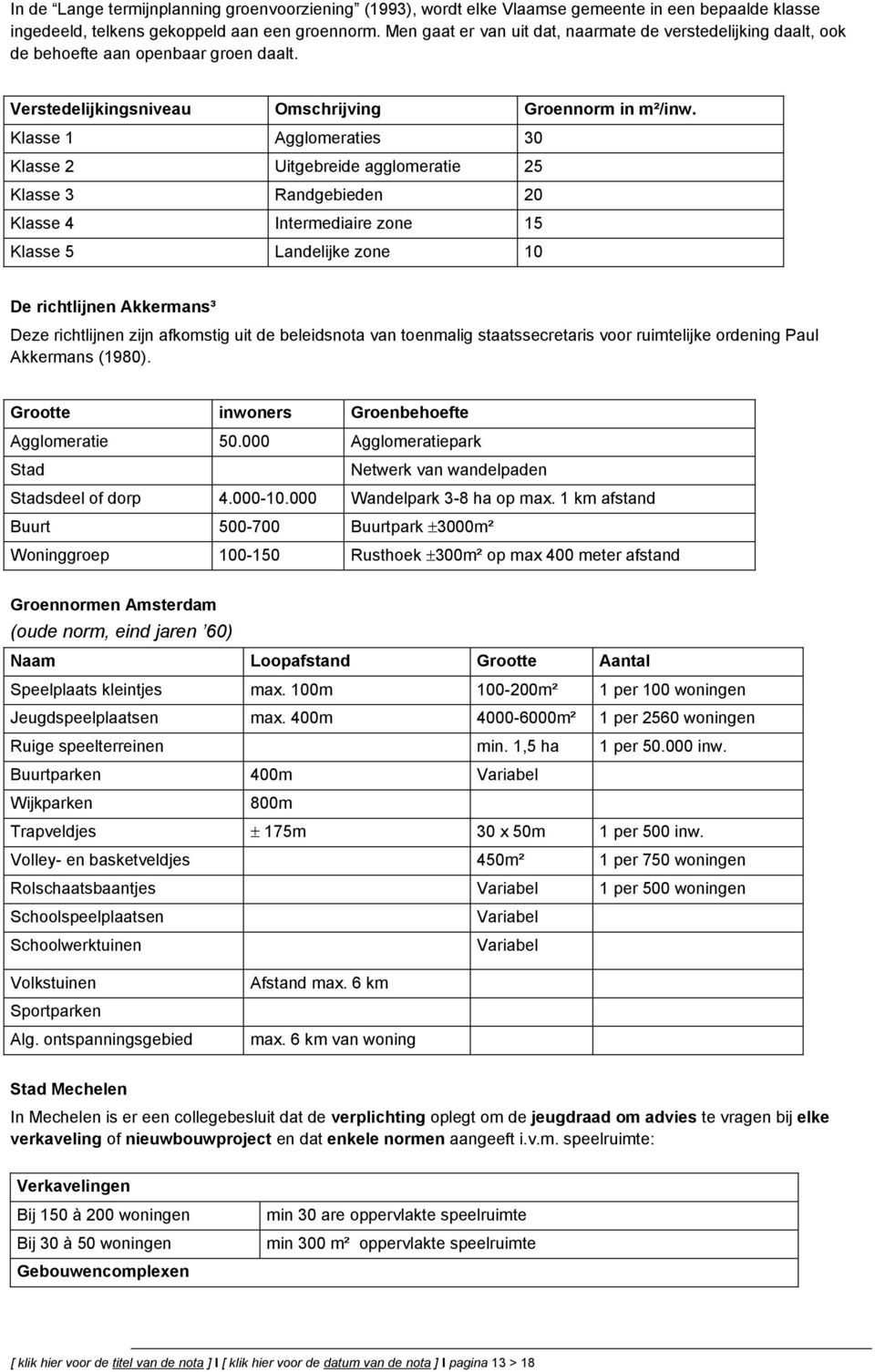 Klasse 1 Agglmeraties 30 Klasse 2 Uitgebreide agglmeratie 25 Klasse 3 Randgebieden 20 Klasse 4 Intermediaire zne 15 Klasse 5 Landelijke zne 10 De richtlijnen Akkermans³ Deze richtlijnen zijn afkmstig