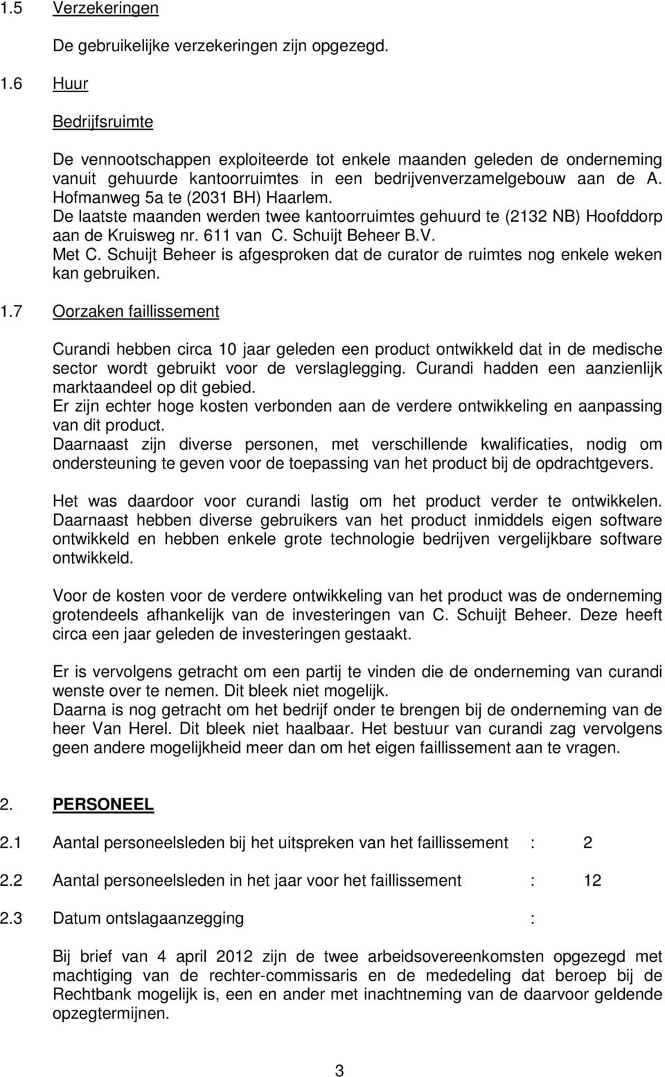 De laatste maanden werden twee kantoorruimtes gehuurd te (2132 NB) Hoofddorp aan de Kruisweg nr. 611 van C. Schuijt Beheer B.V. Met C.