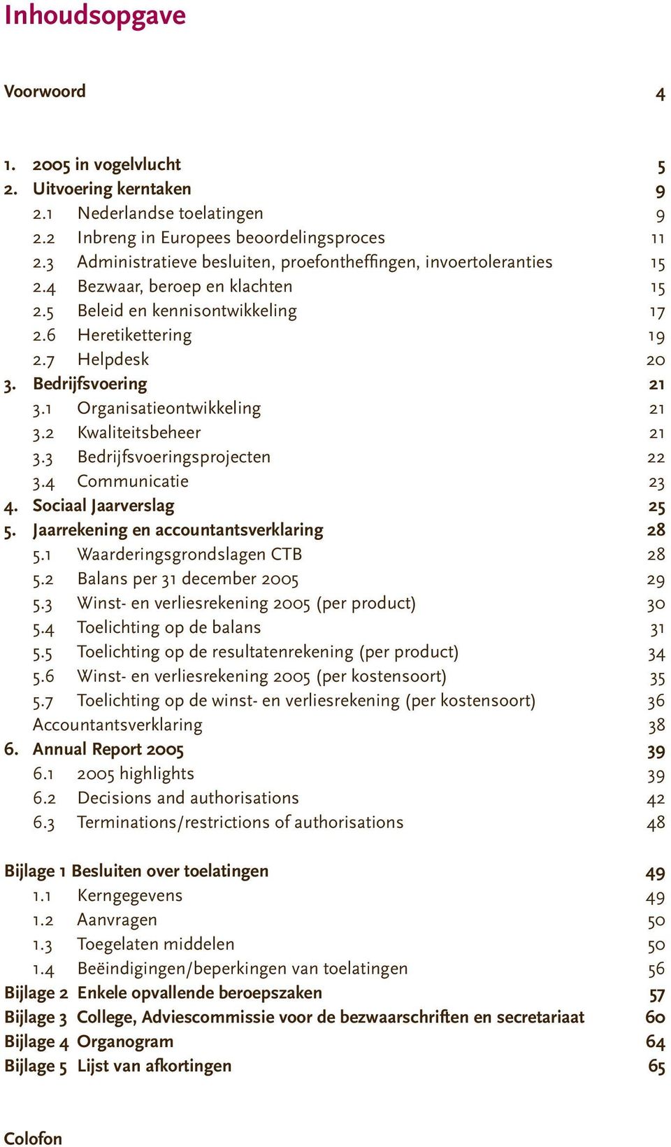 Bedrijfsvoering 21 3.1 Organisatieontwikkeling 21 3.2 Kwaliteitsbeheer 21 3.3 Bedrijfsvoeringsprojecten 22 3.4 Communicatie 23 4. Sociaal Jaarverslag 25 5. Jaarrekening en accountantsverklaring 28 5.