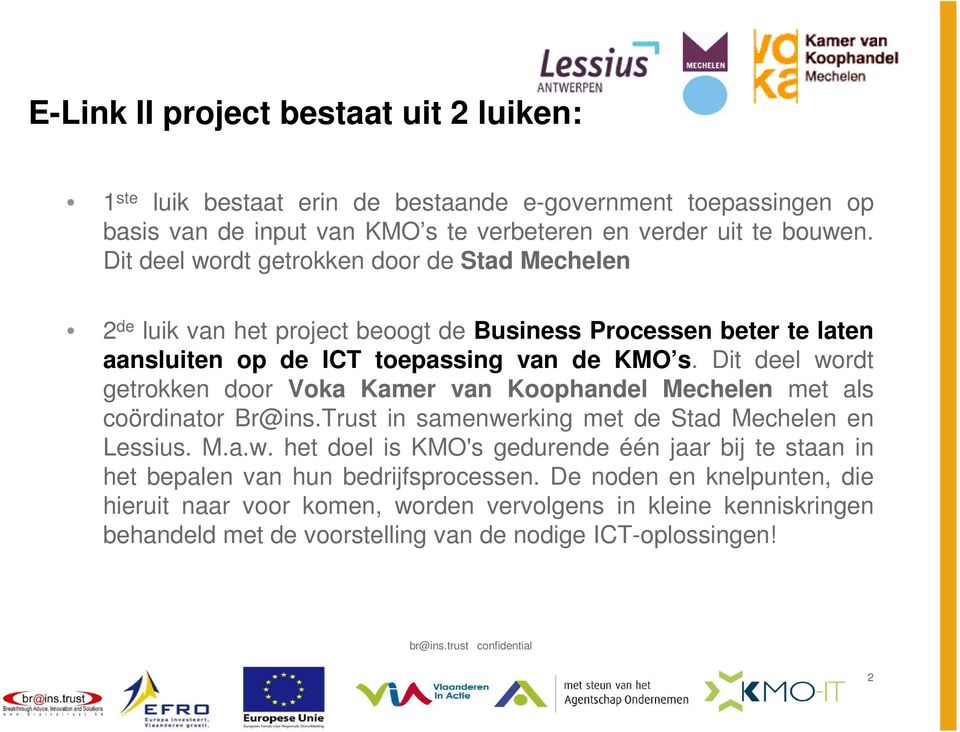 Dit deel wordt getrokken door Voka Kamer van Koophandel Mechelen met als coördinator Br@ins.Trust in samenwerking met de Stad Mechelen en Lessius. M.a.w. het doel is KMO's gedurende één jaar bij te staan in het bepalen van hun bedrijfsprocessen.