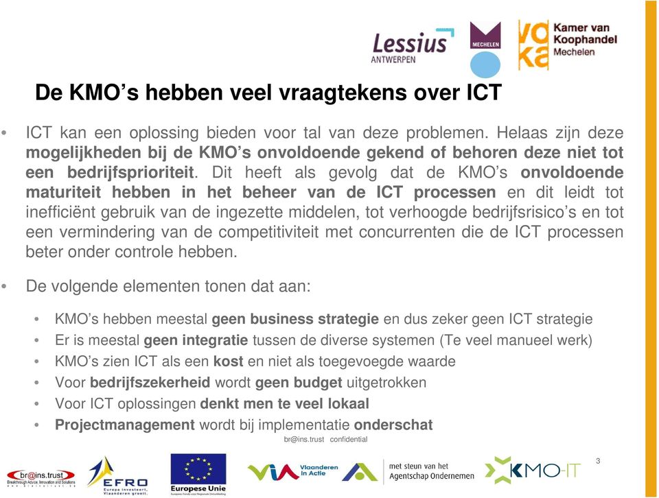 Dit heeft als gevolg dat de KMO s onvoldoende maturiteit hebben in het beheer van de ICT processen en dit leidt tot inefficiënt gebruik van de ingezette middelen, tot verhoogde bedrijfsrisico s en