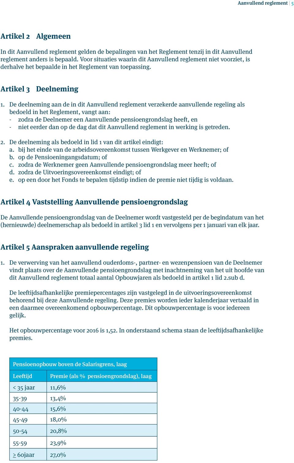 De deelneming aan de in dit Aanvullend reglement verzekerde aanvullende regeling als bedoeld in het Reglement, vangt aan: - zodra de Deelnemer een Aanvullende pensioengrondslag heeft, en - niet