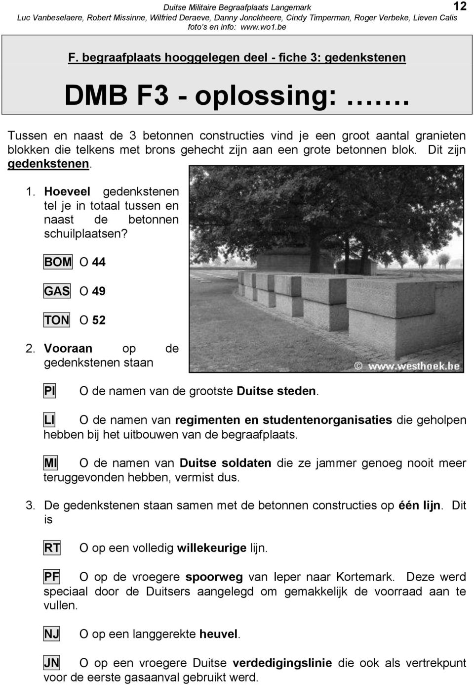 Hoeveel gedenkstenen tel je in totaal tussen en naast de betonnen schuilplaatsen? BOM O 44 GAS O 49 TON O 52 2. Vooraan op de gedenkstenen staan PI O de namen van de grootste Duitse steden.