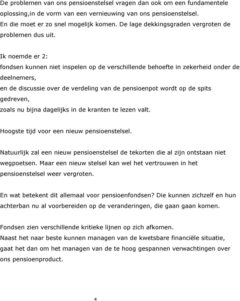 Ik noemde er 2: fondsen kunnen niet inspelen op de verschillende behoefte in zekerheid onder de deelnemers, en de discussie over de verdeling van de pensioenpot wordt op de spits gedreven, zoals nu