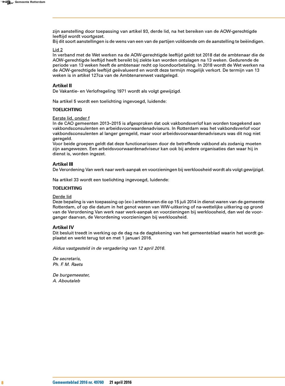 Lid 2 In verband met de Wet werken na de AOW-gerechtigde leeftijd geldt tot 2018 dat de ambtenaar die de AOW-gerechtigde leeftijd heeft bereikt bij ziekte kan worden ontslagen na 13 weken.