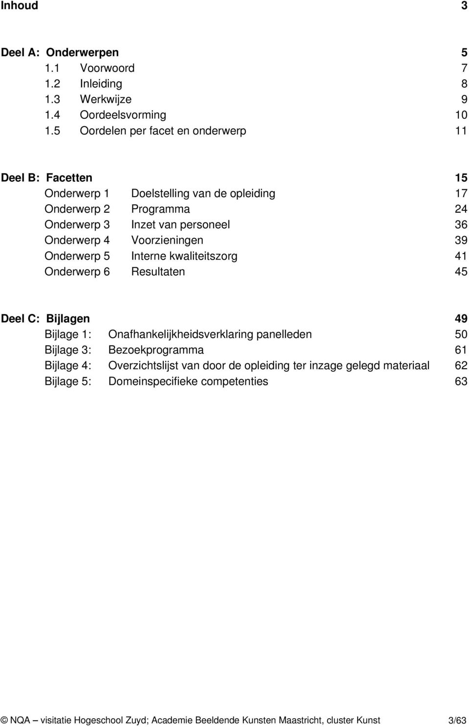 Onderwerp 4 Voorzieningen 39 Onderwerp 5 Interne kwaliteitszorg 41 Onderwerp 6 Resultaten 45 Deel C: Bijlagen 49 Bijlage 1: Onafhankelijkheidsverklaring panelleden 50