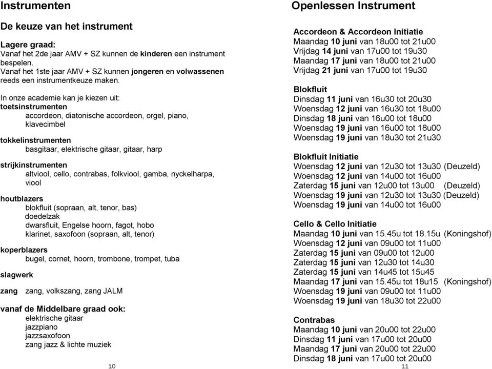 In onze academie kan je kiezen uit: toetsinstrumenten accordeon, diatonische accordeon, orgel, piano, klavecimbel tokkelinstrumenten basgitaar, elektrische gitaar, gitaar, harp strijkinstrumenten