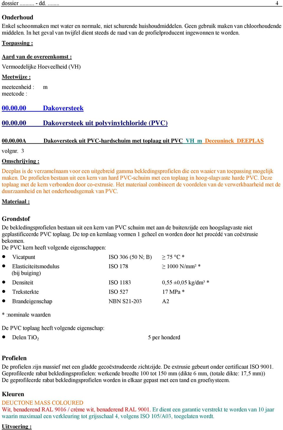 De profielen bestaan uit een kern van hard PVC-schuim met een toplaag in hoog-slagvaste harde PVC. Deze toplaag met de kern verbonden door co-extrusie.