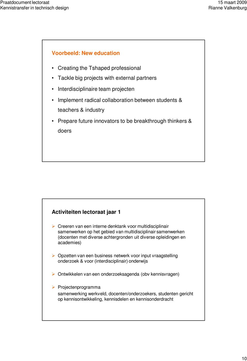 multidisciplinair samenwerken (docenten met diverse achtergronden uit diverse opleidingen en academies) Opzetten van een business netwerk voor input vraagstelling onderzoek & voor