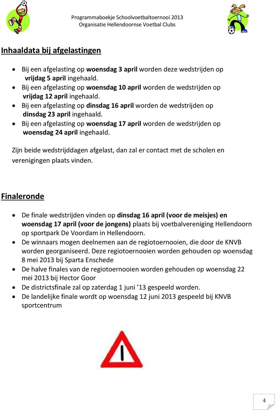 Bij een afgelasting op woensdag 17 april worden de wedstrijden op woensdag 24 april ingehaald. Zijn beide wedstrijddagen afgelast, dan zal er contact met de scholen en verenigingen plaats vinden.