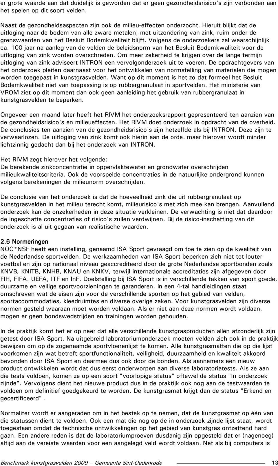 Volgens de onderzoekers zal waarschijnlijk ca. 100 jaar na aanleg van de velden de beleidsnorm van het Besluit Bodemkwaliteit voor de uitloging van zink worden overschreden.