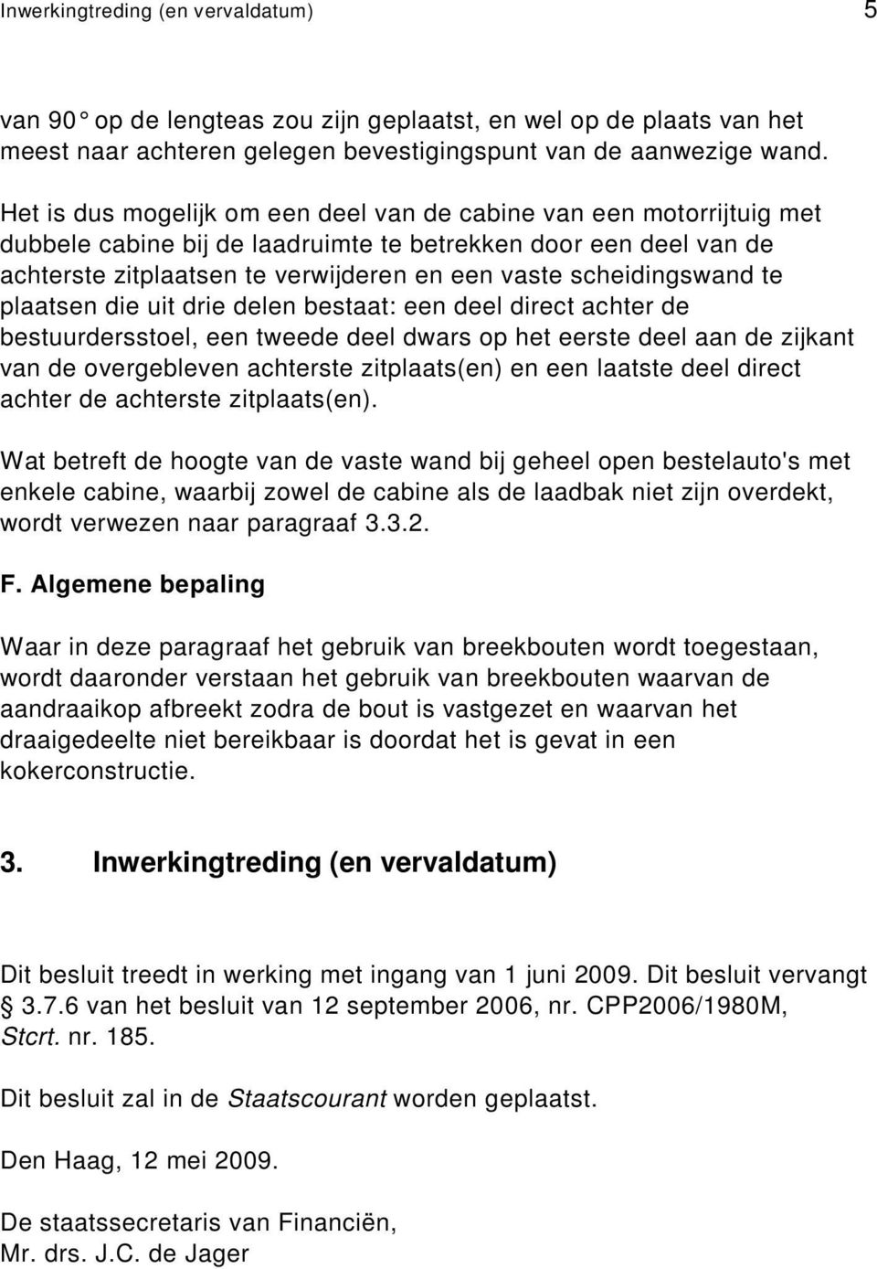 scheidingswand te plaatsen die uit drie delen bestaat: een deel direct achter de bestuurdersstoel, een tweede deel dwars op het eerste deel aan de zijkant van de overgebleven achterste zitplaats(en)