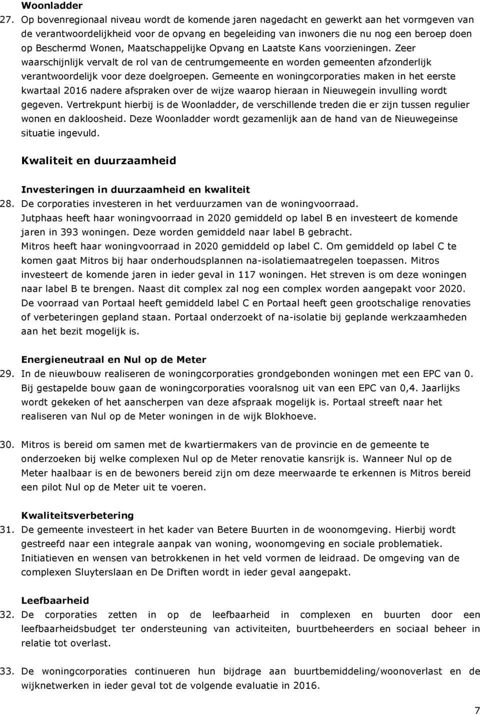 Wonen, Maatschappelijke Opvang en Laatste Kans voorzieningen. Zeer waarschijnlijk vervalt de rol van de centrumgemeente en worden gemeenten afzonderlijk verantwoordelijk voor deze doelgroepen.