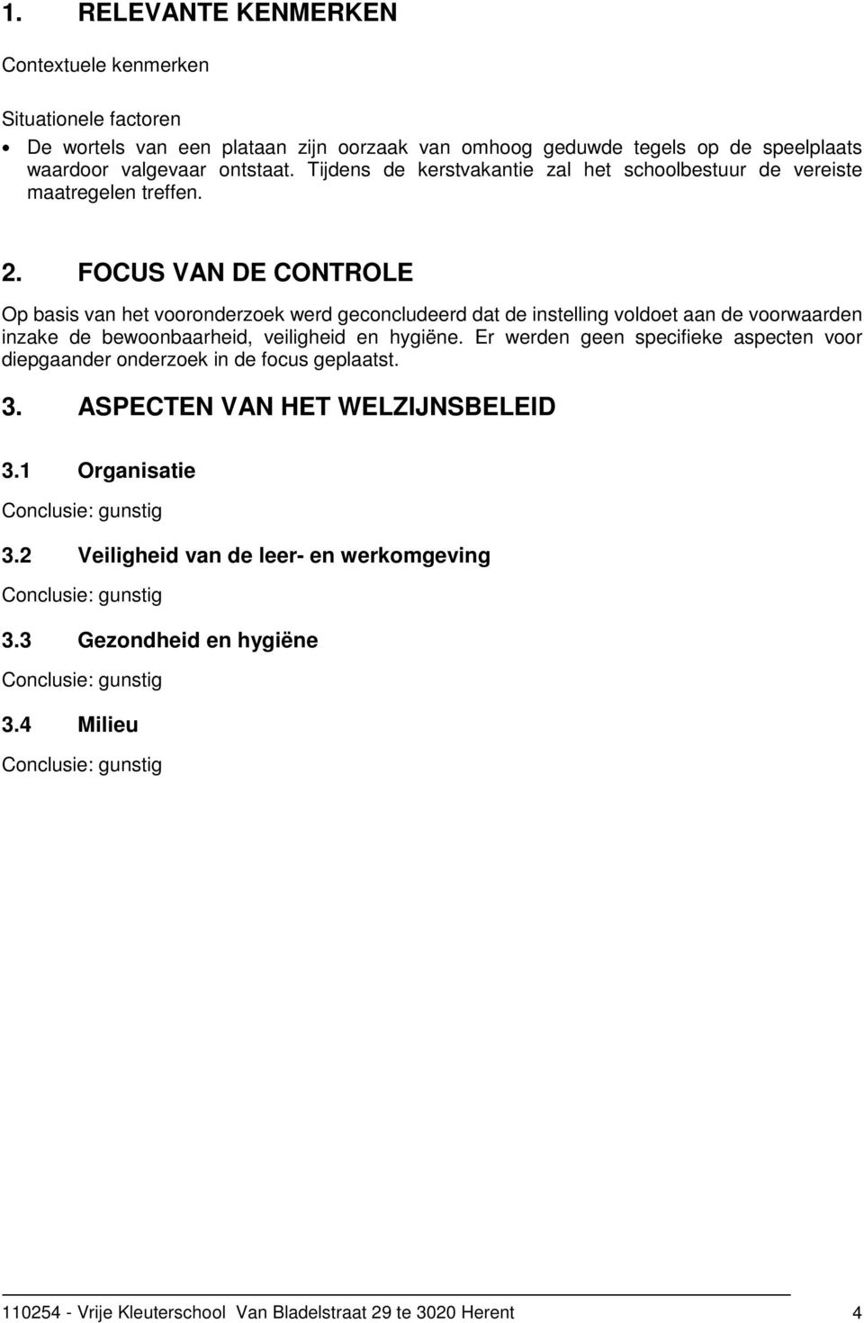 FOCUS VAN DE CONTROLE Op basis van het vooronderzoek werd geconcludeerd dat de instelling voldoet aan de voorwaarden inzake de bewoonbaarheid, veiligheid en hygiëne.