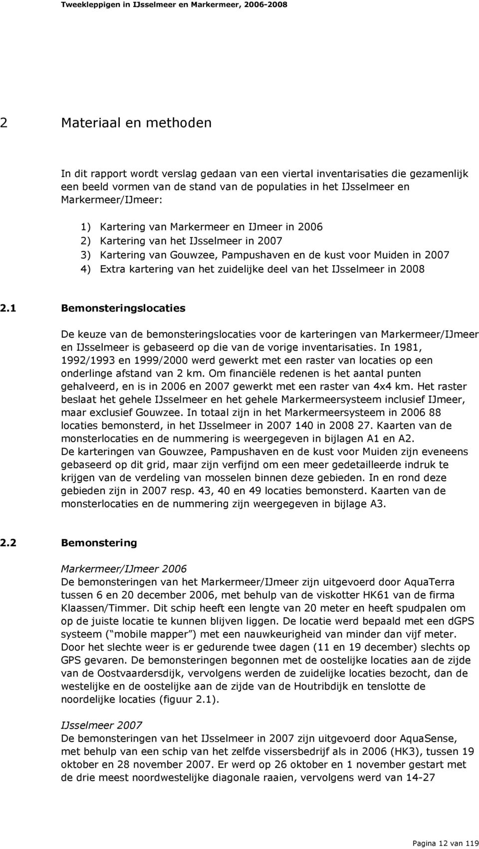 het IJsselmeer in 2008 2.1 Bemonsteringslocaties De keuze van de bemonsteringslocaties voor de karteringen van Markermeer/IJmeer en IJsselmeer is gebaseerd op die van de vorige inventarisaties.