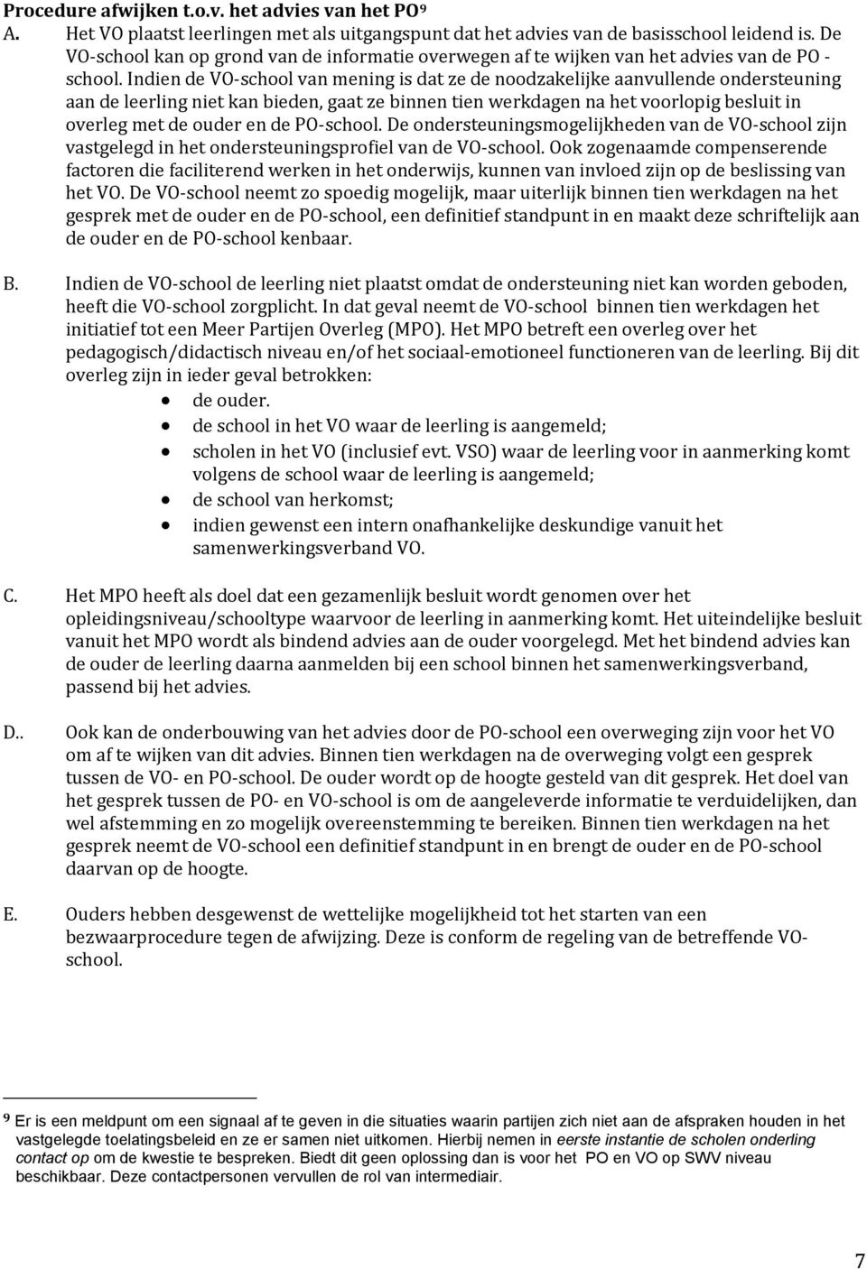 Indien de VO-school van mening is dat ze de noodzakelijke aanvullende ondersteuning aan de leerling niet kan bieden, gaat ze binnen tien werkdagen na het voorlopig besluit in overleg met de ouder en