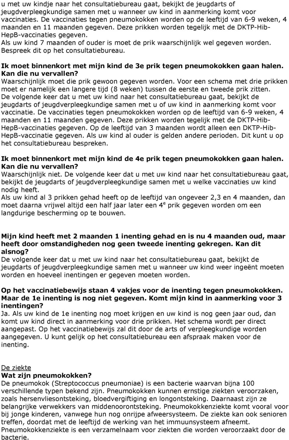 Als uw kind 7 maanden of ouder is moet de prik waarschijnlijk wel gegeven worden. Bespreek dit op het consultatiebureau. Ik moet binnenkort met mijn kind de 3e prik tegen pneumokokken gaan halen.