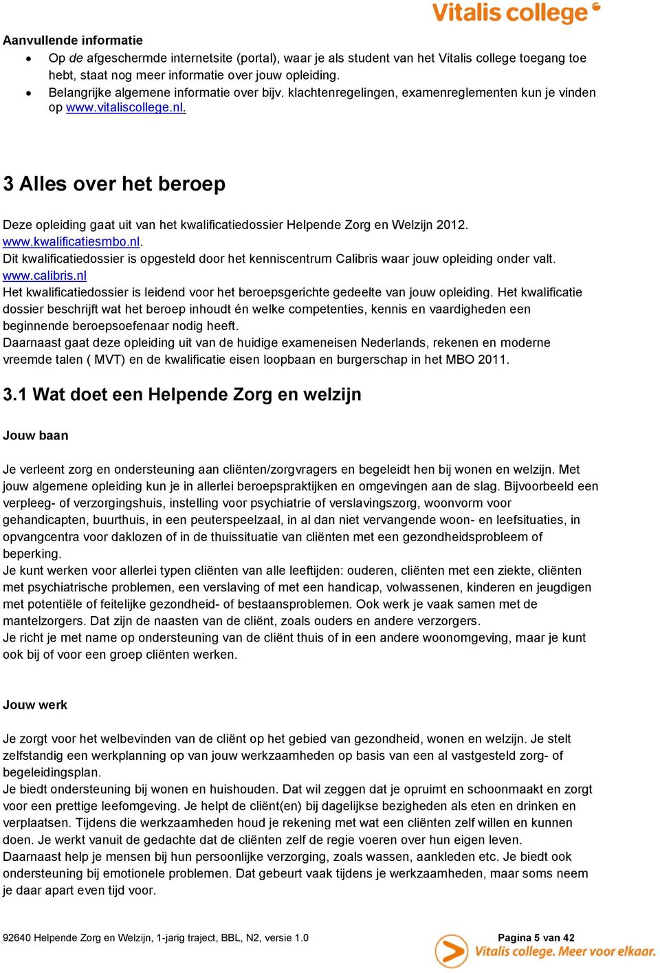 3 Alles over het beroep Deze opleiding gaat uit van het kwalificatiedossier Helpende Zorg en Welzijn 2012. www.kwalificatiesmbo.nl.
