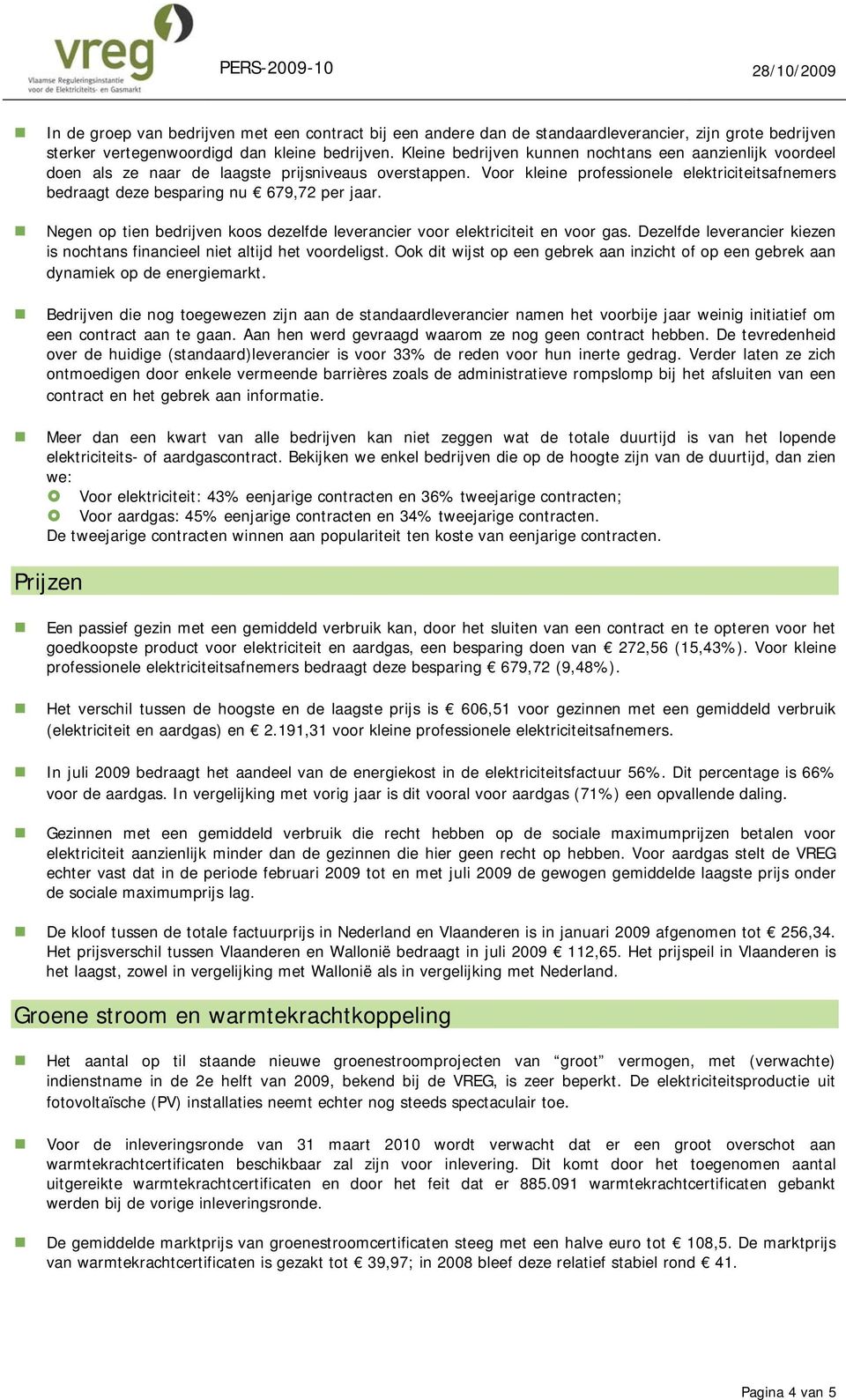 Voor kleine professionele elektriciteitsafnemers bedraagt deze besparing nu 679,72 per jaar. Negen op tien bedrijven koos dezelfde leverancier voor elektriciteit en voor gas.