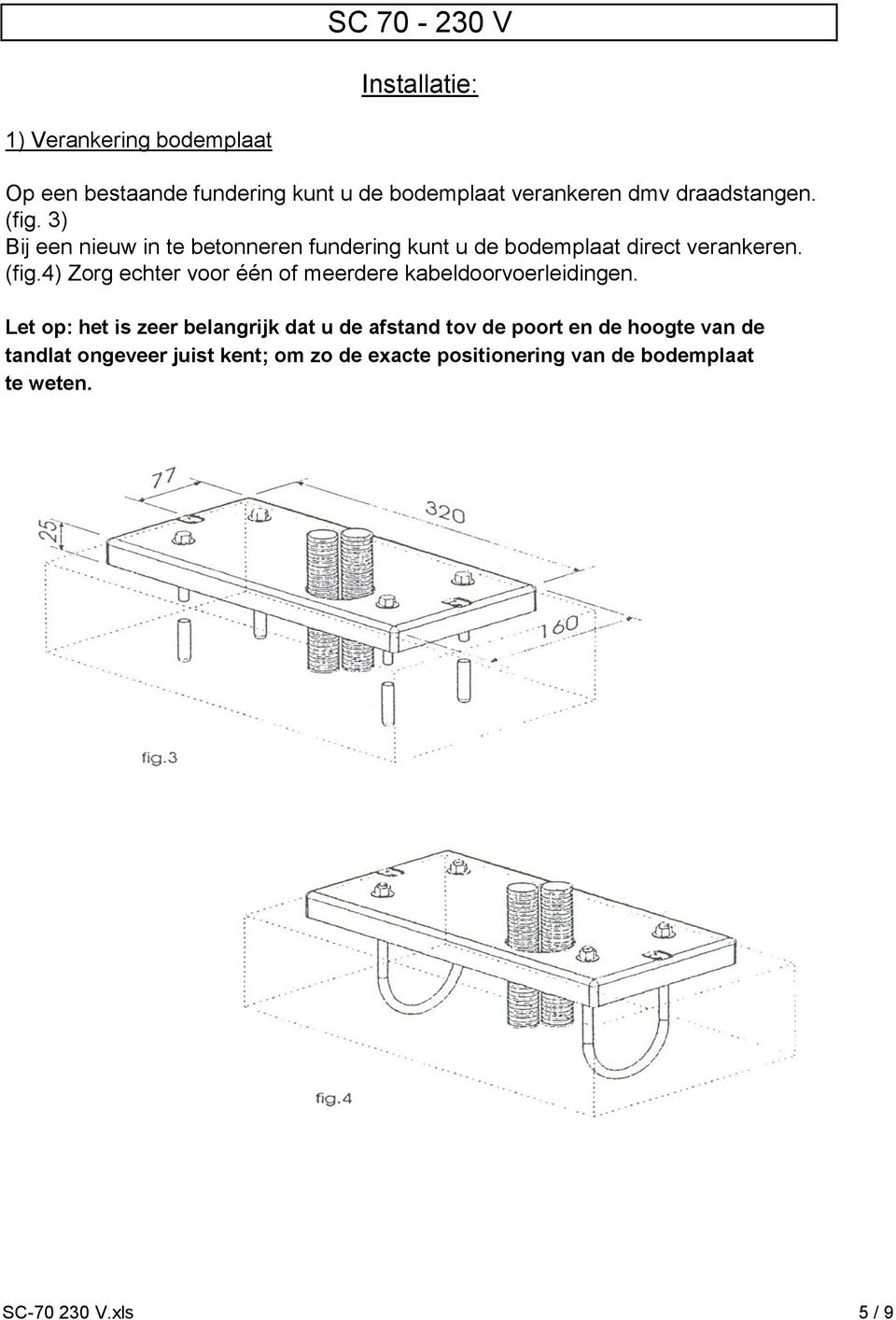 4) Zorg echter voor één of meerdere kabeldoorvoerleidingen.