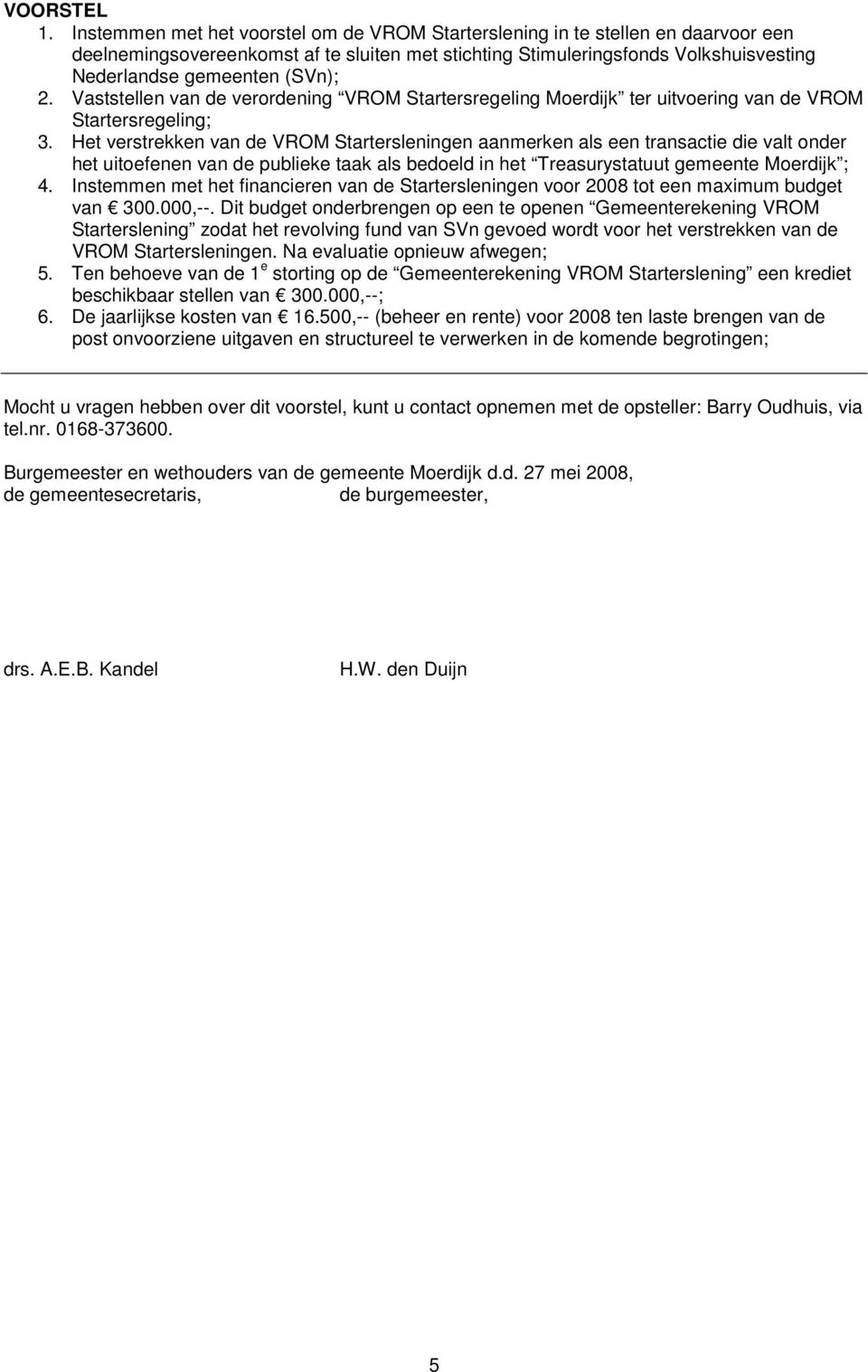 2. Vaststellen van de verordening VROM Startersregeling Moerdijk ter uitvoering van de VROM Startersregeling; 3.