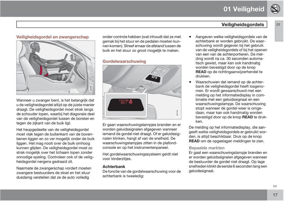 Het heupgedeelte van de veiligheidsgordel moet vlak tegen de buitenkant van de bovenbenen liggen en zo ver mogelijk onder de buik liggen. Het mag nooit over de buik omhoog kunnen glijden.