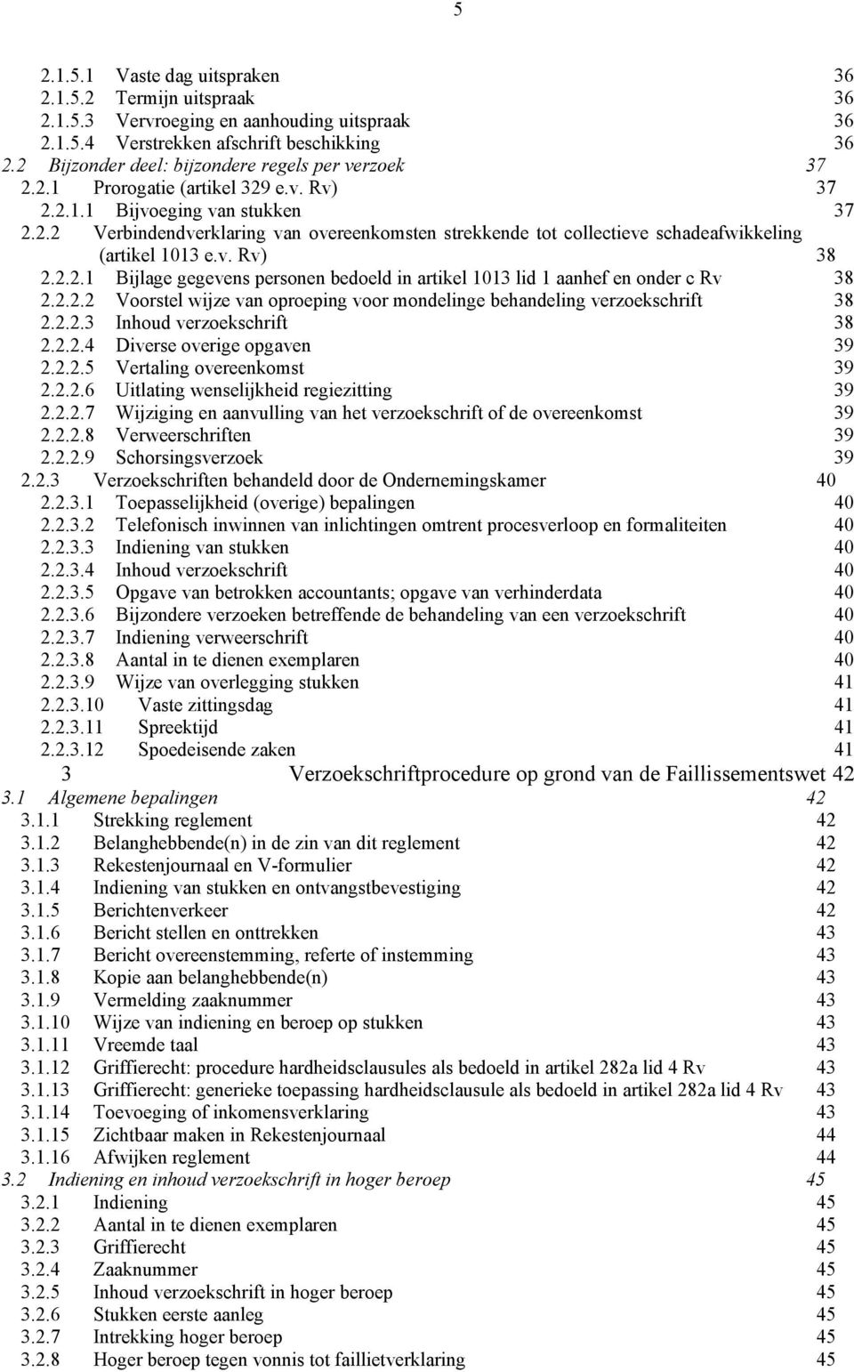 v. Rv) 38 2.2.2.1 Bijlage gegevens personen bedoeld in artikel 1013 lid 1 aanhef en onder c Rv 38 2.2.2.2 Voorstel wijze van oproeping voor mondelinge behandeling verzoekschrift 38 2.2.2.3 Inhoud verzoekschrift 38 2.