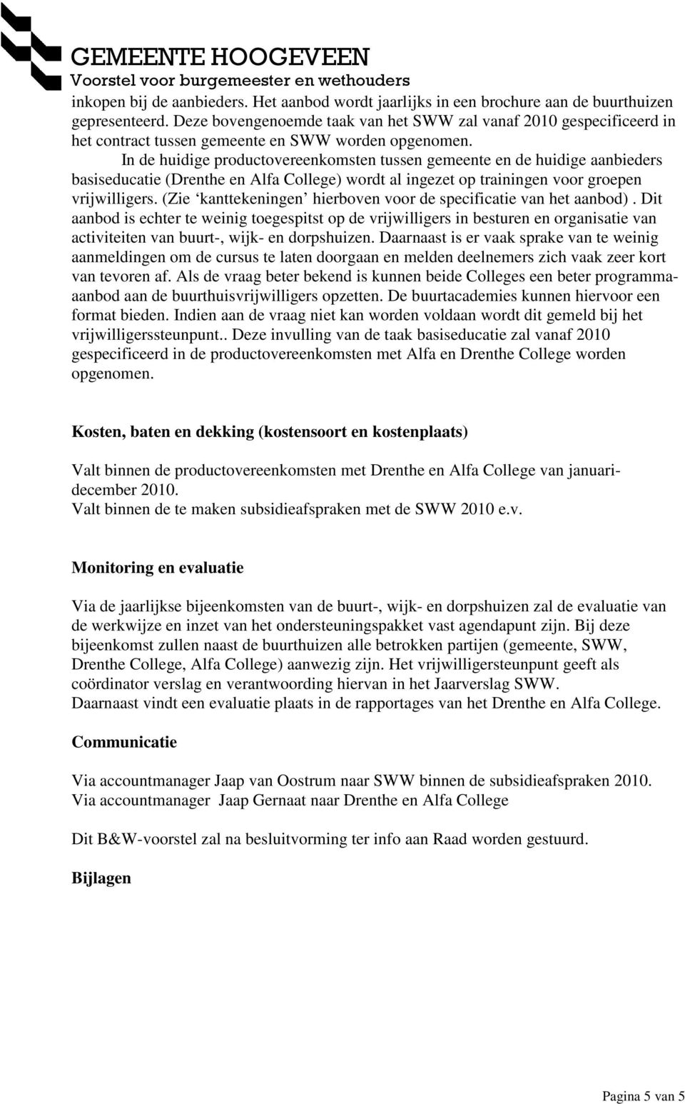 In de huidige productovereenkomsten tussen gemeente en de huidige aanbieders basiseducatie (Drenthe en Alfa College) wordt al ingezet op trainingen voor groepen vrijwilligers.