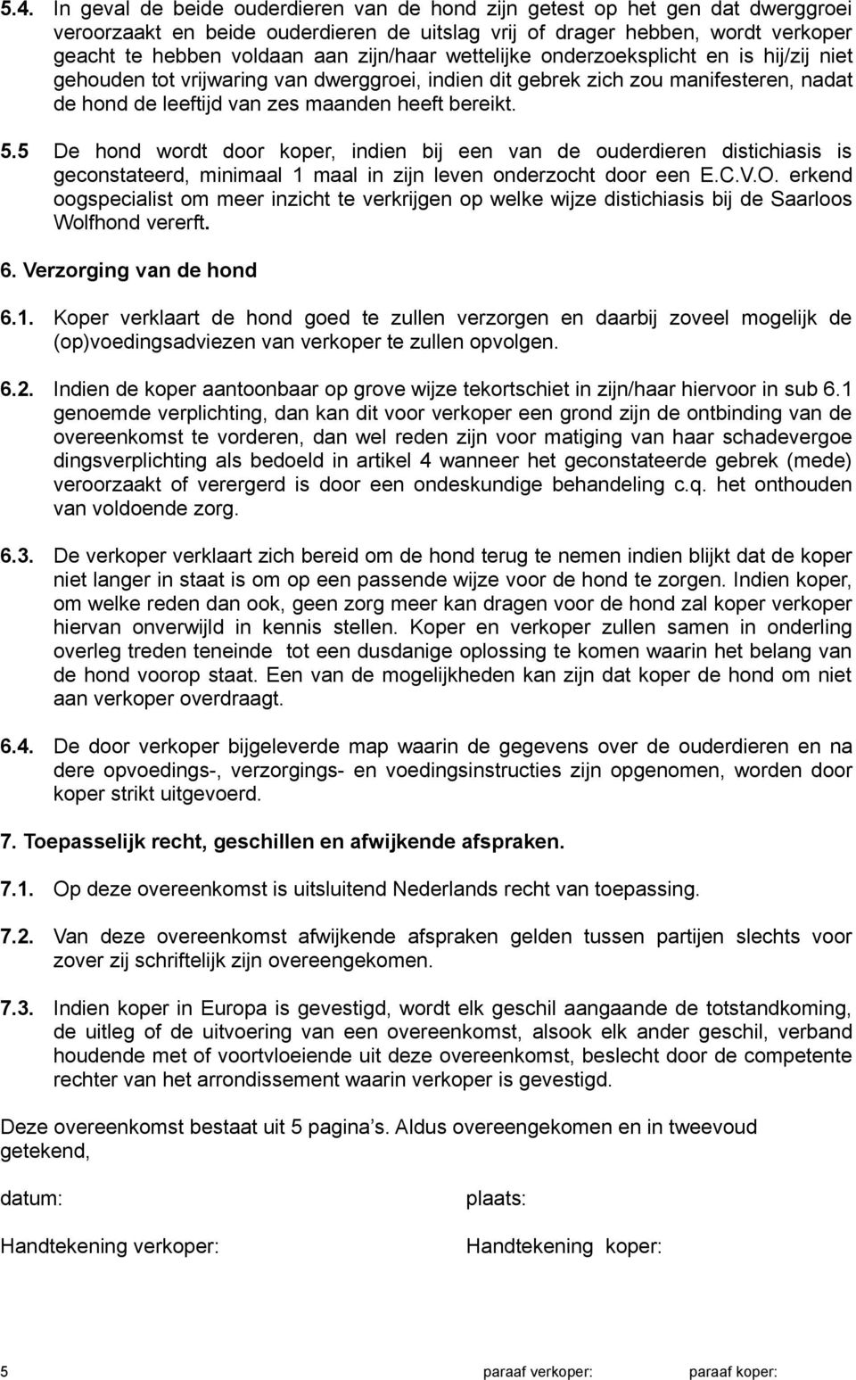 5 De hond wordt door koper, indien bij een van de ouderdieren distichiasis is geconstateerd, minimaal 1 maal in zijn leven onderzocht door een E.C.V.O.