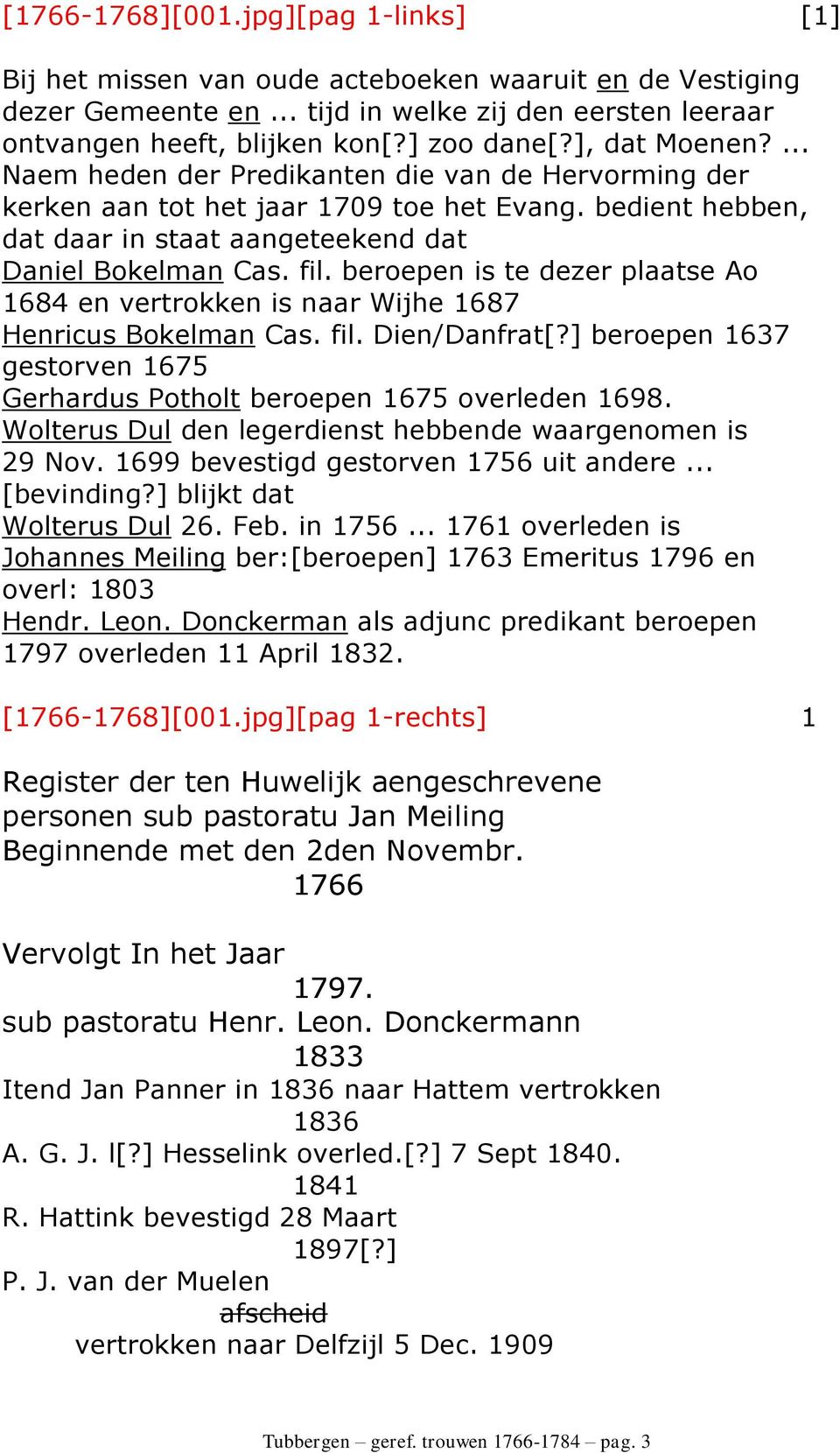 beroepen is te dezer plaatse Ao 1684 en vertrokken is naar Wijhe 1687 Henricus Bokelman Cas. fil. Dien/Danfrat[?] beroepen 1637 gestorven 1675 Gerhardus Potholt beroepen 1675 overleden 1698.