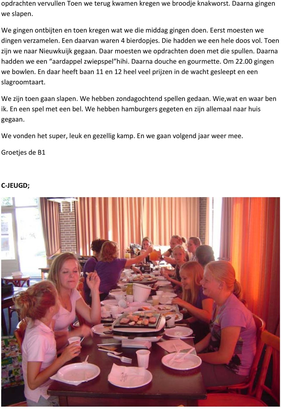 Daarna douche en gourmette. Om 22.00 gingen we bowlen. En daar heeft baan 11 en 12 heel veel prijzen in de wacht gesleept en een slagroomtaart. We zijn toen gaan slapen.