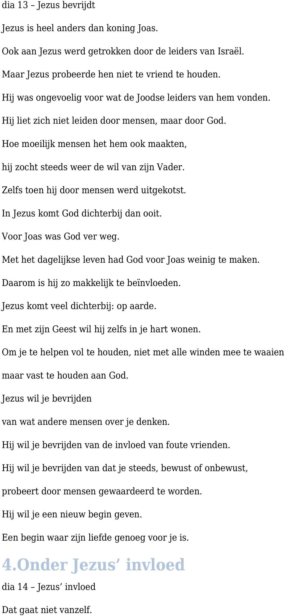 Hoe moeilijk mensen het hem ook maakten, hij zocht steeds weer de wil van zijn Vader. Zelfs toen hij door mensen werd uitgekotst. In Jezus komt God dichterbij dan ooit. Voor Joas was God ver weg.