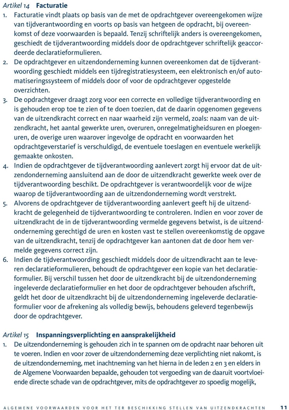 Tenzij schriftelijk anders is overeengekomen, geschiedt de tijdverantwoording middels door de opdrachtgever schriftelijk geaccordeerde declaratieformulieren. 2.